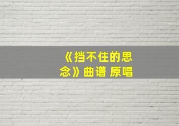 《挡不住的思念》曲谱 原唱